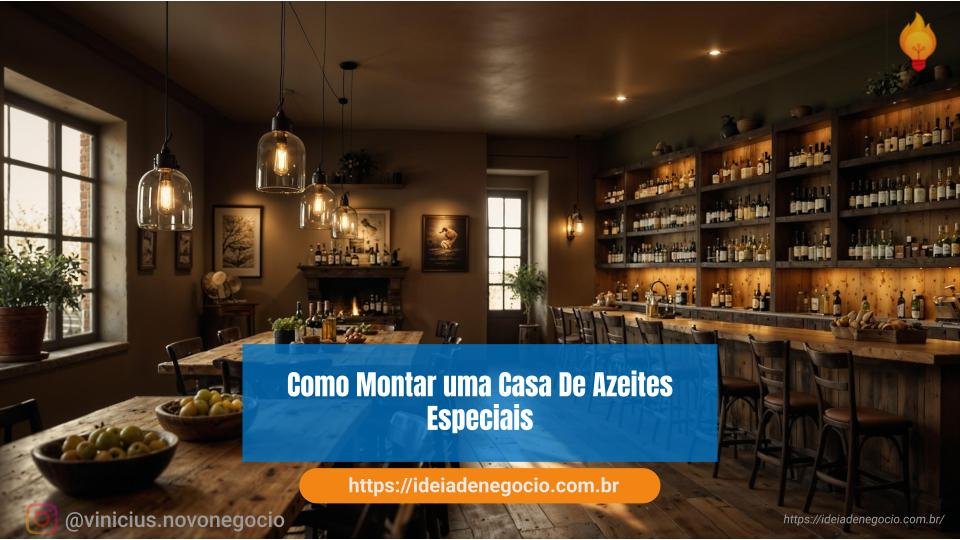 Como montar uma casa de azeites especiais.